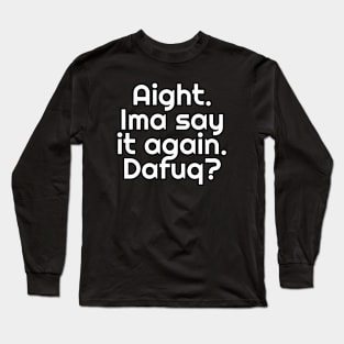 Aight. Ima say it again. Dafuq? Long Sleeve T-Shirt